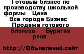 Готовый бизнес по производству школьной формы › Цена ­ 1 700 000 - Все города Бизнес » Продажа готового бизнеса   . Бурятия респ.